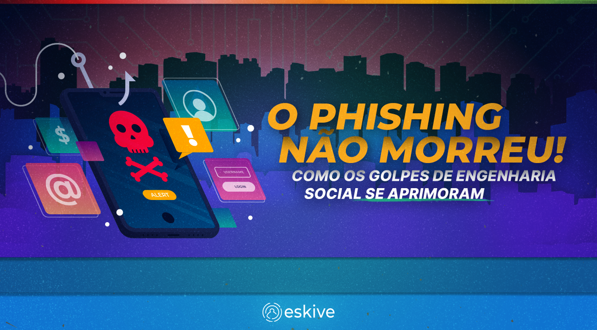 O phishing não morreu! Como os golpes de engenharia social se aprimoram