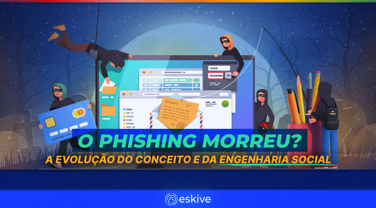 O phishing morreu A evolução do conceito e da engenharia social